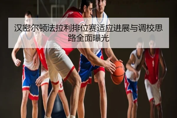 汉密尔顿法拉利排位赛适应进展与调校思路全面曝光